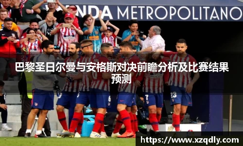 巴黎圣日尔曼与安格斯对决前瞻分析及比赛结果预测