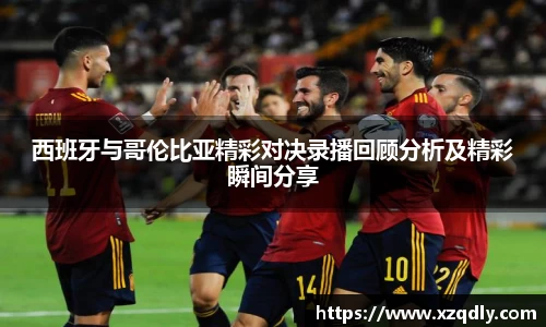 西班牙与哥伦比亚精彩对决录播回顾分析及精彩瞬间分享